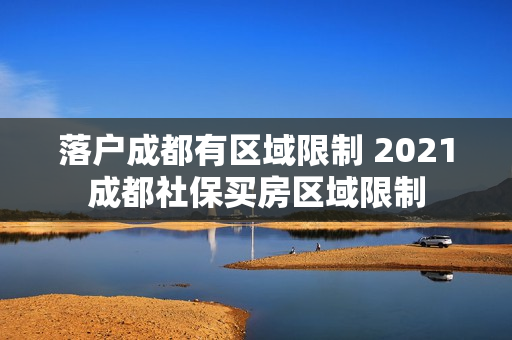 落户成都有区域限制 2021成都社保买房区域限制