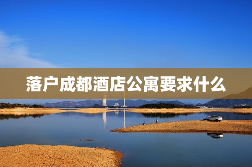 落户成都酒店公寓要求什么