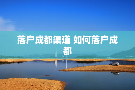 落户成都渠道 如何落户成都