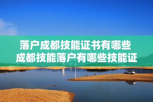 落户成都技能证书有哪些 成都技能落户有哪些技能证书