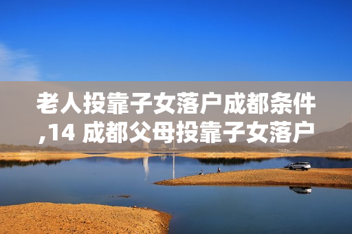 老人投靠子女落户成都条件,14 成都父母投靠子女落户条件