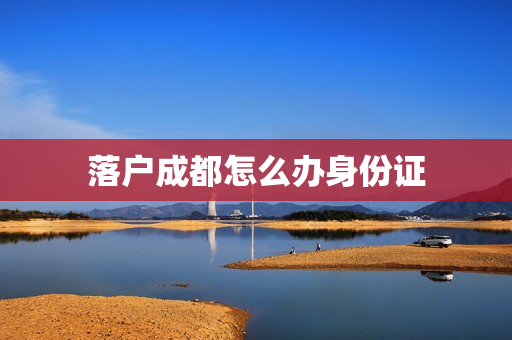 落户成都怎么办身份证