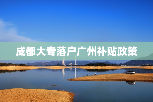 成都大专落户广州补贴政策