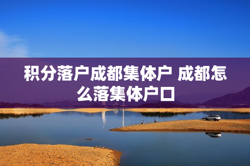 积分落户成都集体户 成都怎么落集体户口