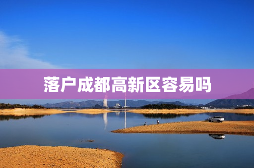 落户成都高新区容易吗