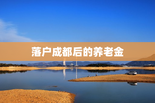 落户成都后的养老金