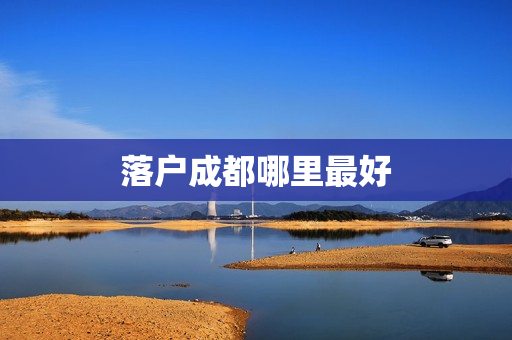 落户成都哪里最好