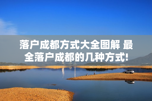 落户成都方式大全图解 最全落户成都的几种方式!