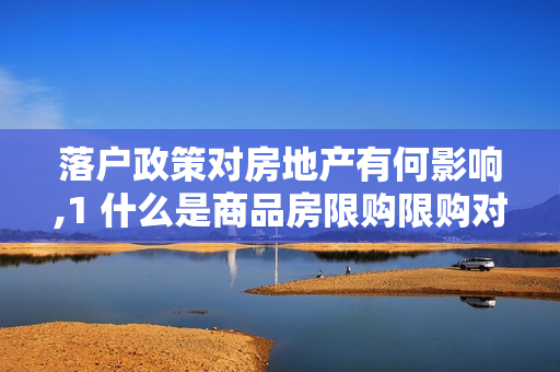 落户政策对房地产有何影响,1 什么是商品房限购限购对房地产有何影响