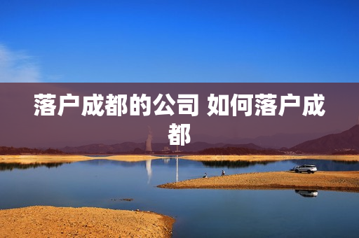 落户成都的公司 如何落户成都