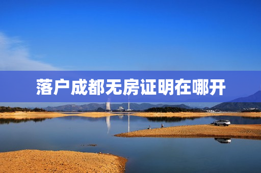 落户成都无房证明在哪开