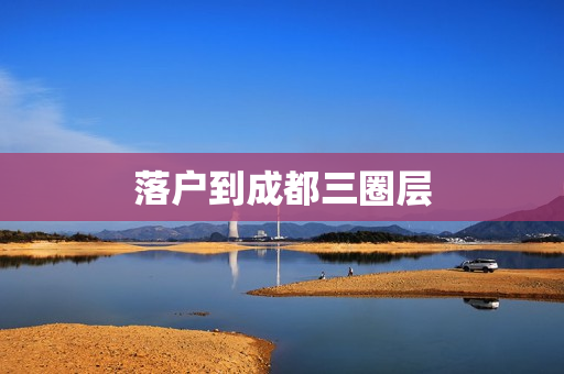 落户到成都三圈层