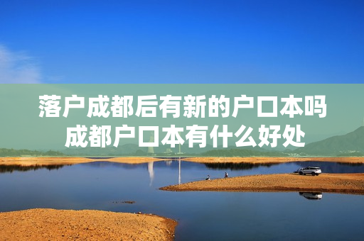落户成都后有新的户口本吗 成都户口本有什么好处