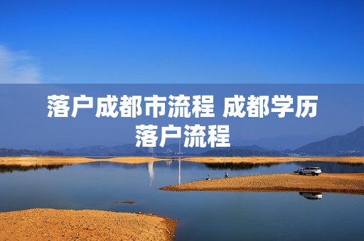 落户成都市流程 成都学历落户流程