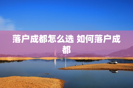 落户成都怎么选 如何落户成都