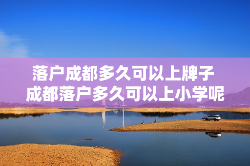 落户成都多久可以上牌子 成都落户多久可以上小学呢