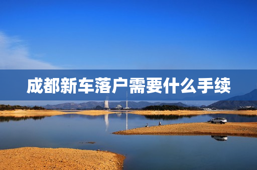 成都新车落户需要什么手续