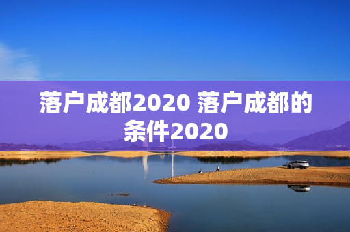 落户成都2020 落户成都的条件2020