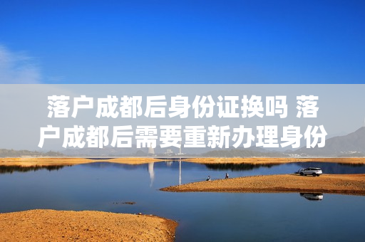 落户成都后身份证换吗 落户成都后需要重新办理身份证吗