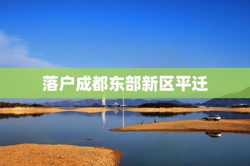 落户成都东部新区平迁