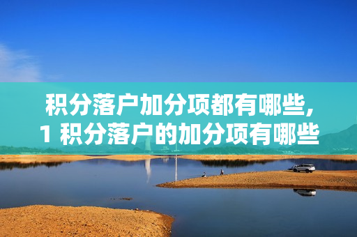 积分落户加分项都有哪些,1 积分落户的加分项有哪些