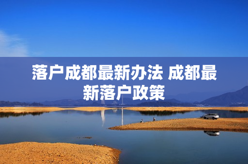 落户成都最新办法 成都最新落户政策