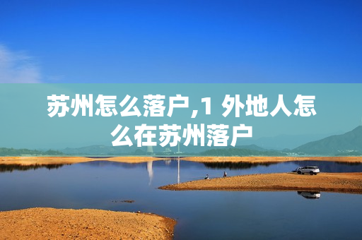 苏州怎么落户,1 外地人怎么在苏州落户
