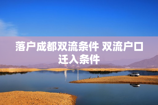 落户成都双流条件 双流户口迁入条件