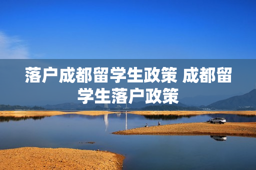 落户成都留学生政策 成都留学生落户政策
