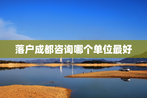 落户成都咨询哪个单位最好