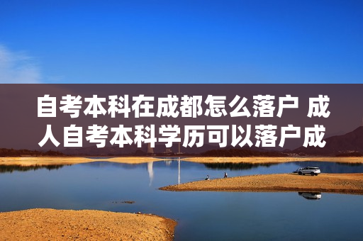 自考本科在成都怎么落户 成人自考本科学历可以落户成都吗
