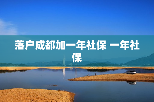 落户成都加一年社保 一年社保