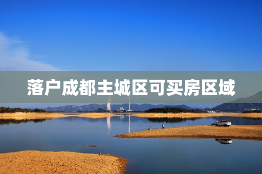 落户成都主城区可买房区域