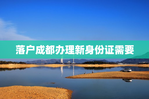 落户成都办理新身份证需要
