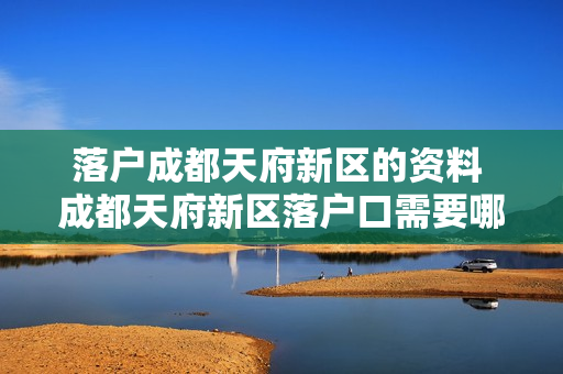 落户成都天府新区的资料 成都天府新区落户口需要哪些材料