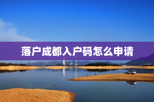 落户成都入户码怎么申请