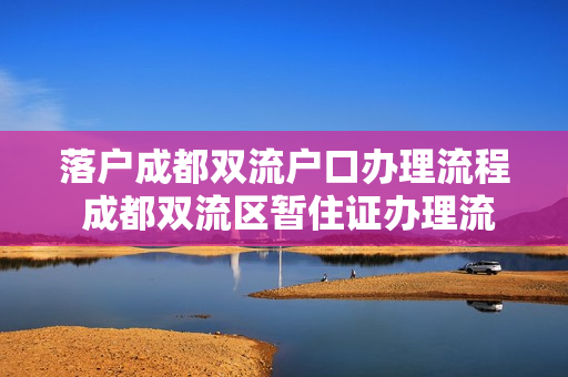 落户成都双流户口办理流程 成都双流区暂住证办理流程