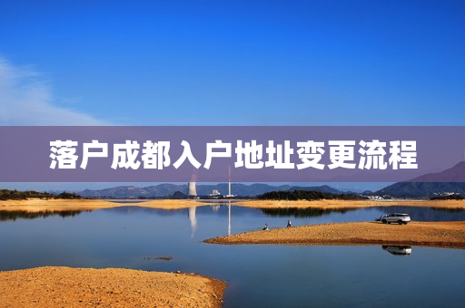 落户成都入户地址变更流程
