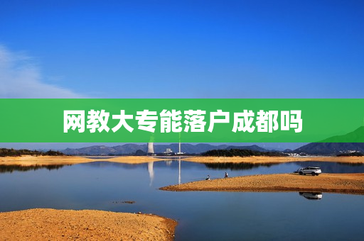 网教大专能落户成都吗