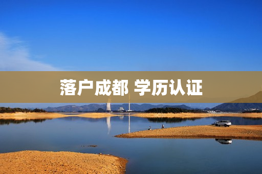落户成都 学历认证
