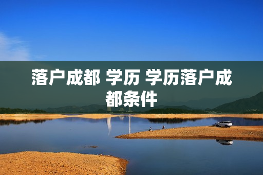 落户成都 学历 学历落户成都条件