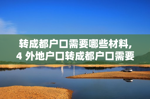 转成都户口需要哪些材料,4 外地户口转成都户口需要哪儿些条件