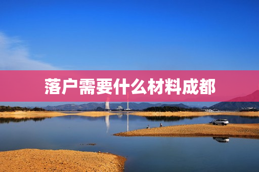 落户需要什么材料成都