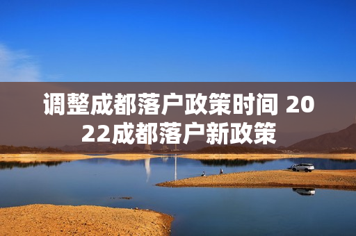 调整成都落户政策时间 2022成都落户新政策