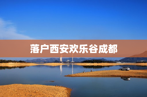 落户西安欢乐谷成都