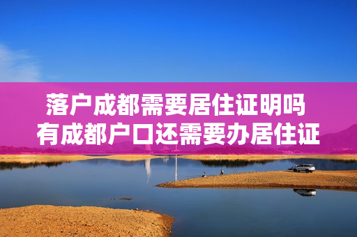 落户成都需要居住证明吗 有成都户口还需要办居住证吗