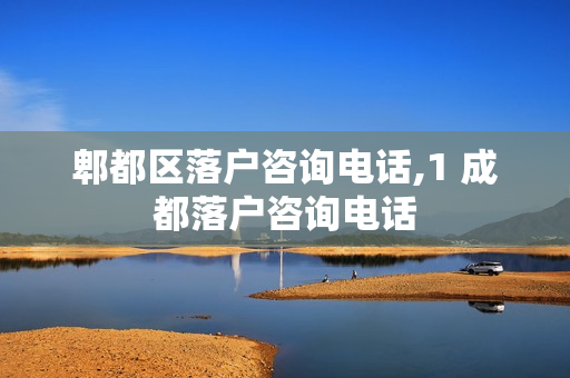 郫都区落户咨询电话,1 成都落户咨询电话