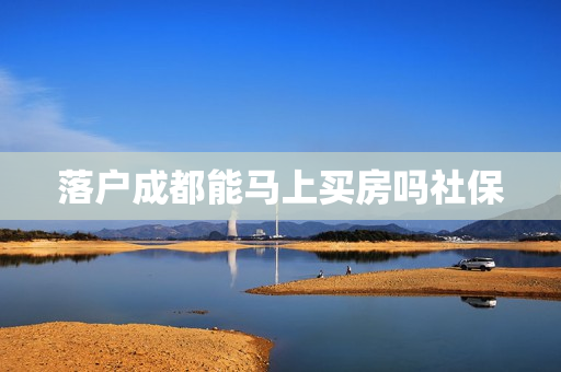落户成都能马上买房吗社保