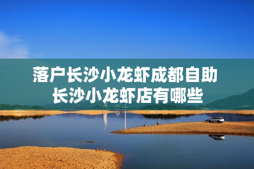 落户长沙小龙虾成都自助 长沙小龙虾店有哪些
