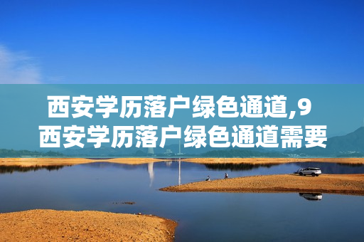 西安学历落户绿色通道,9 西安学历落户绿色通道需要多久